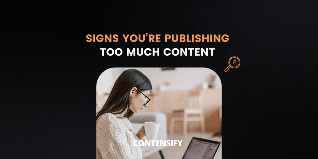 Signs You’re Publishing Too Much Content and Getting Nothing Back