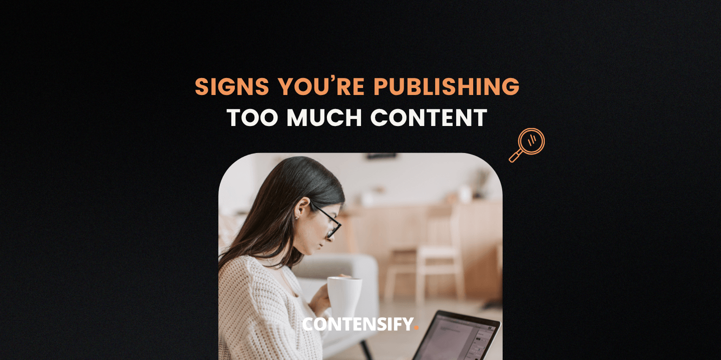 Signs You’re Publishing Too Much Content and Getting Nothing Back